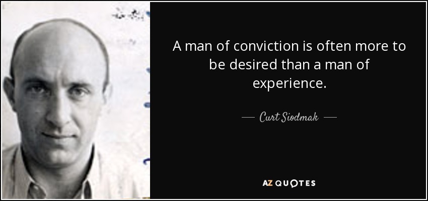 A man of conviction is often more to be desired than a man of experience. - Curt Siodmak