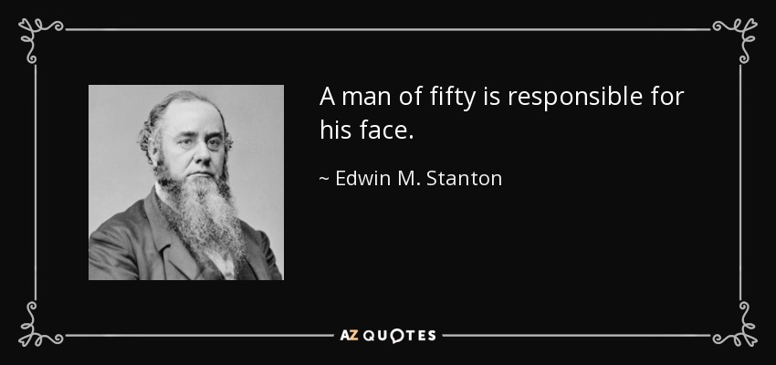 A man of fifty is responsible for his face. - Edwin M. Stanton