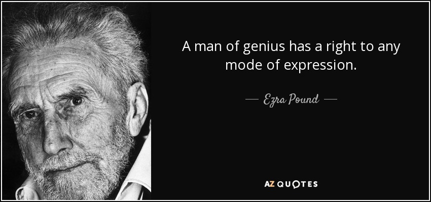 A man of genius has a right to any mode of expression. - Ezra Pound