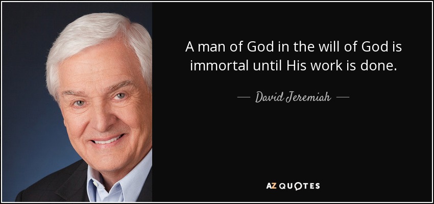 A man of God in the will of God is immortal until His work is done. - David Jeremiah