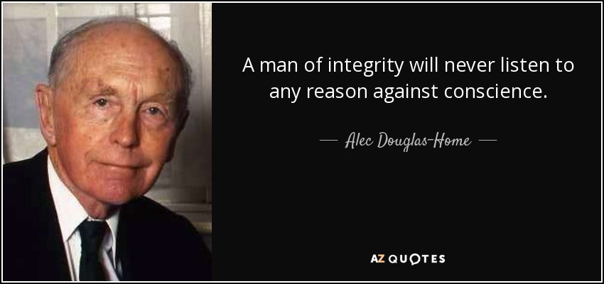 A man of integrity will never listen to any reason against conscience. - Alec Douglas-Home