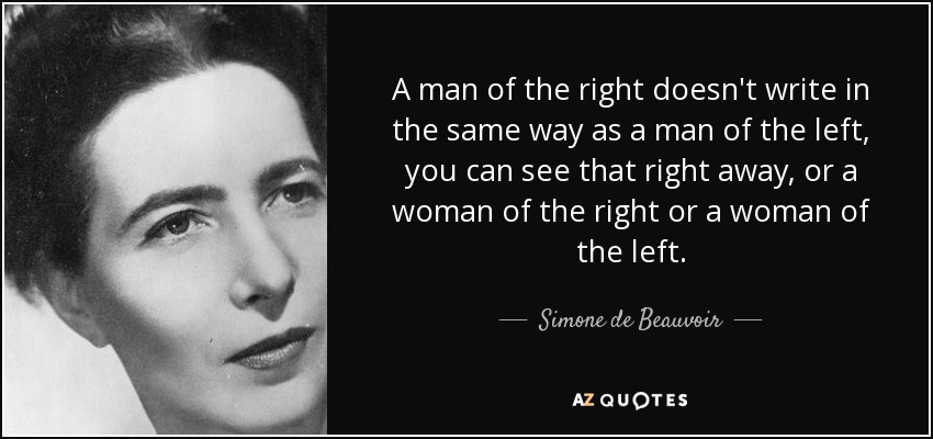 A man of the right doesn't write in the same way as a man of the left, you can see that right away, or a woman of the right or a woman of the left. - Simone de Beauvoir
