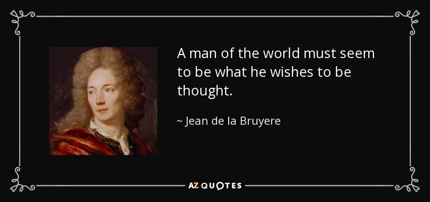 A man of the world must seem to be what he wishes to be thought. - Jean de la Bruyere