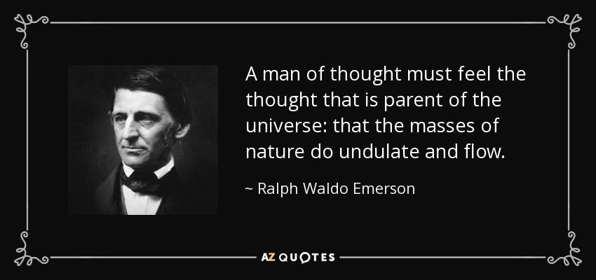 A man of thought must feel the thought that is parent of the universe: that the masses of nature do undulate and flow. - Ralph Waldo Emerson