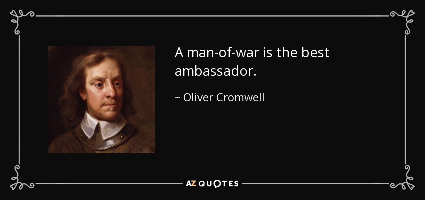 A man-of-war is the best ambassador. - Oliver Cromwell