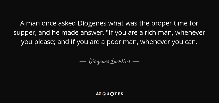 A man once asked Diogenes what was the proper time for supper, and he made answer, 