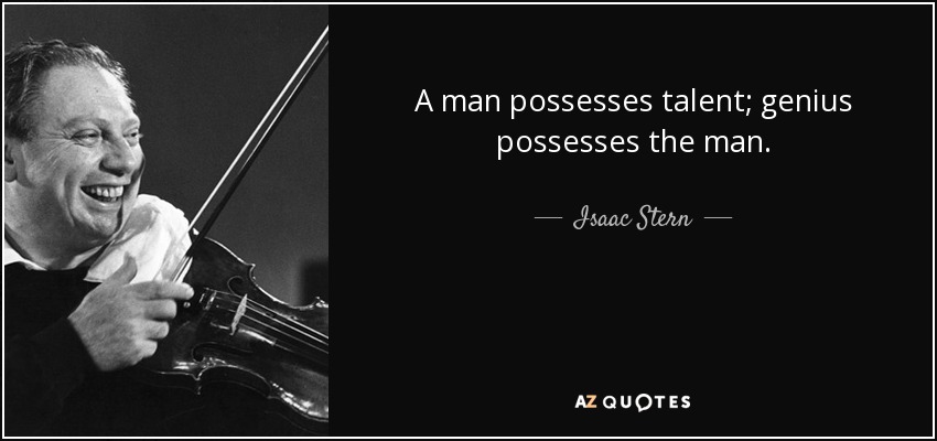 A man possesses talent; genius possesses the man. - Isaac Stern