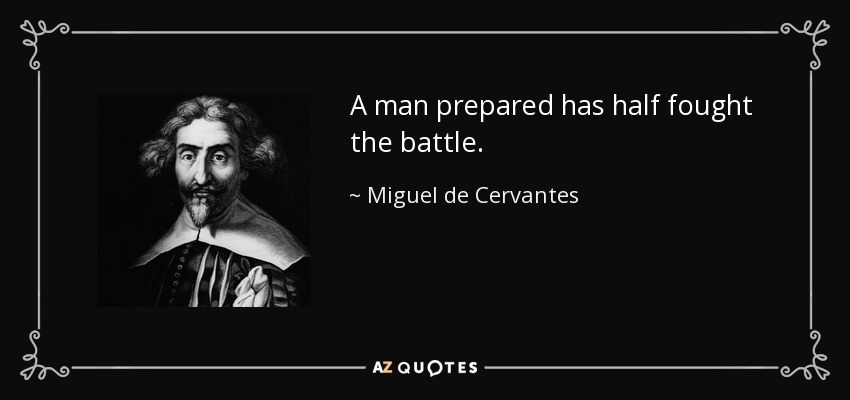 A man prepared has half fought the battle. - Miguel de Cervantes