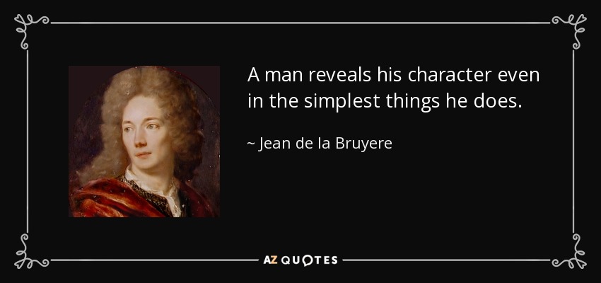 A man reveals his character even in the simplest things he does. - Jean de la Bruyere