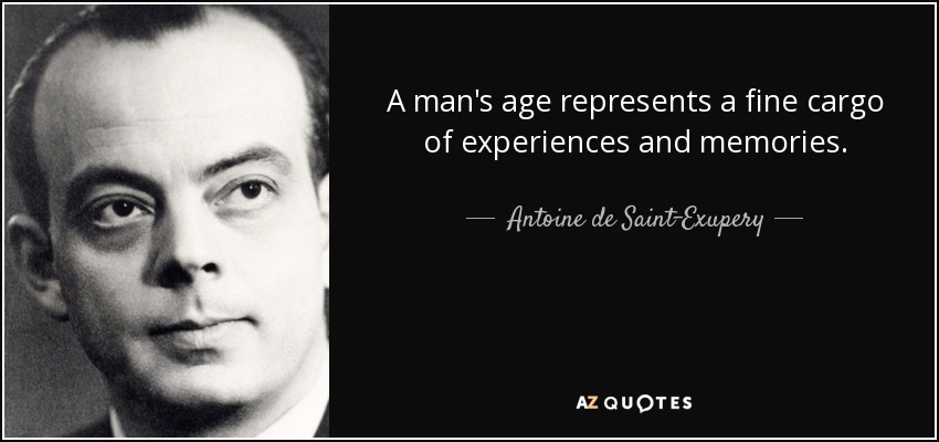 A man's age represents a fine cargo of experiences and memories. - Antoine de Saint-Exupery