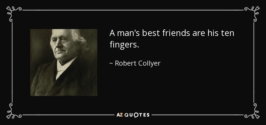 A man's best friends are his ten fingers. - Robert Collyer