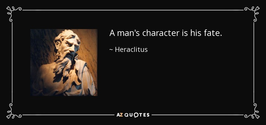 A man's character is his fate. - Heraclitus