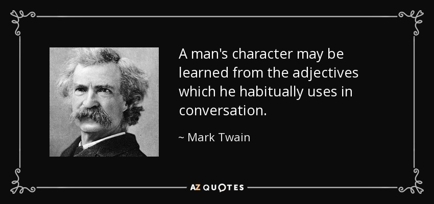 A man's character may be learned from the adjectives which he habitually uses in conversation. - Mark Twain