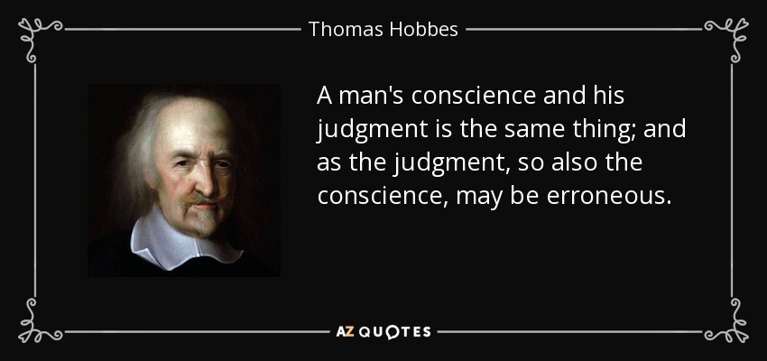 A man's conscience and his judgment is the same thing; and as the judgment, so also the conscience, may be erroneous. - Thomas Hobbes
