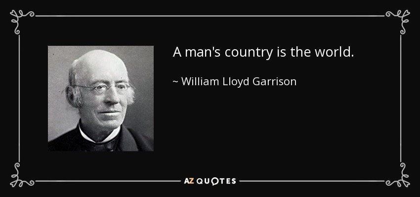 A man's country is the world. - William Lloyd Garrison
