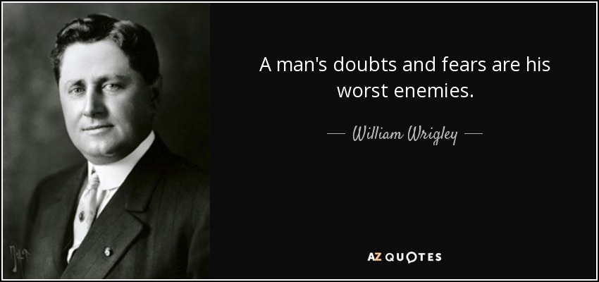 A man's doubts and fears are his worst enemies. - William Wrigley, Jr.