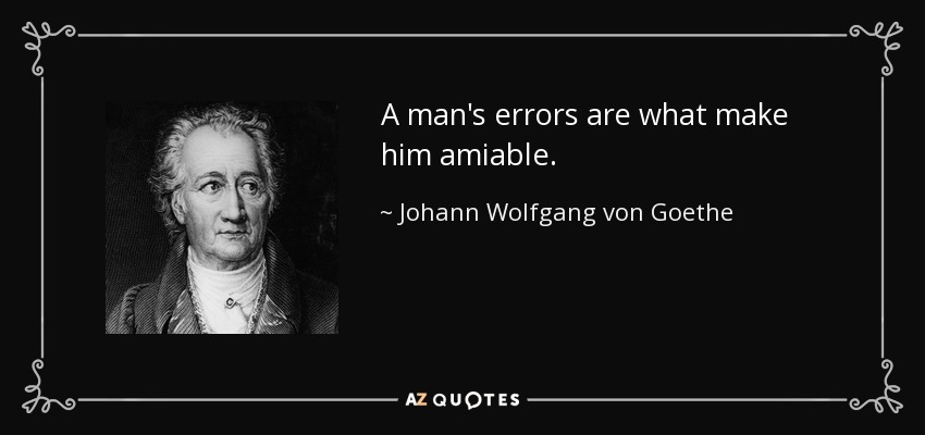 A man's errors are what make him amiable. - Johann Wolfgang von Goethe