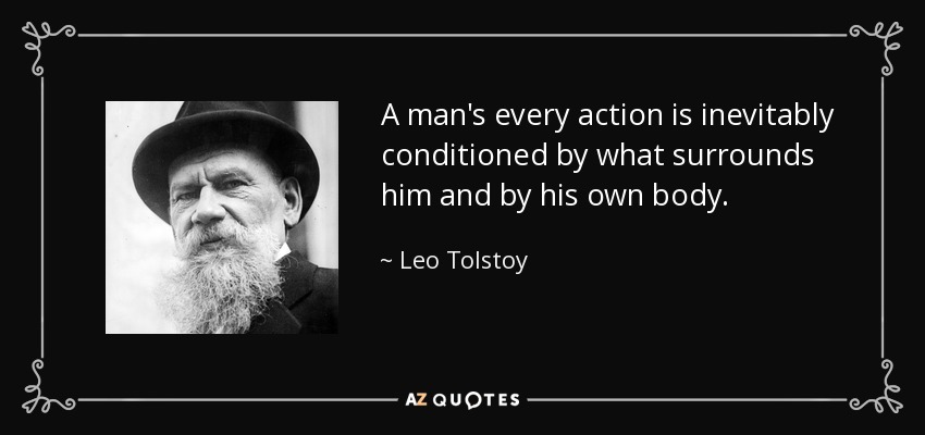 A man's every action is inevitably conditioned by what surrounds him and by his own body. - Leo Tolstoy