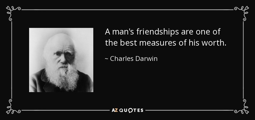 A man's friendships are one of the best measures of his worth. - Charles Darwin
