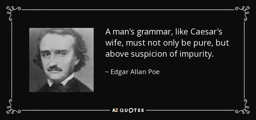 A man's grammar, like Caesar's wife, must not only be pure, but above suspicion of impurity. - Edgar Allan Poe