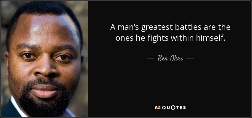 A man's greatest battles are the ones he fights within himself. - Ben Okri