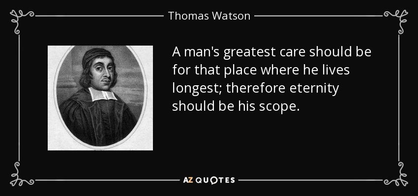 A man's greatest care should be for that place where he lives longest; therefore eternity should be his scope. - Thomas Watson