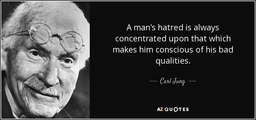 A man's hatred is always concentrated upon that which makes him conscious of his bad qualities. - Carl Jung