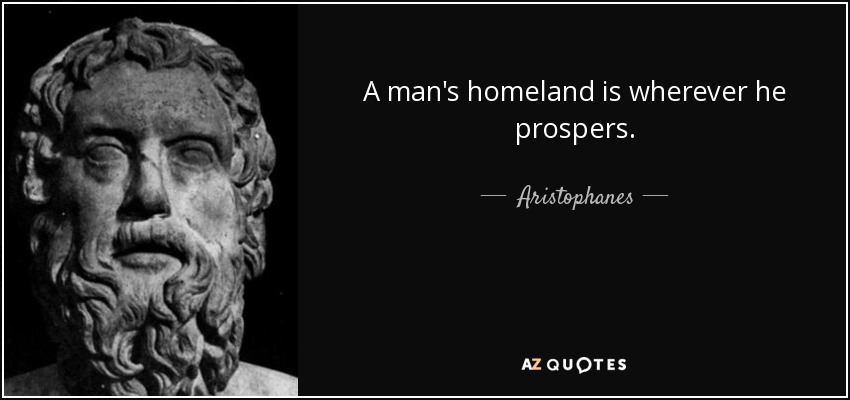 A man's homeland is wherever he prospers. - Aristophanes