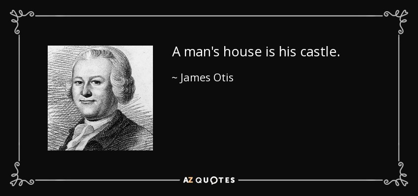A man's house is his castle. - James Otis