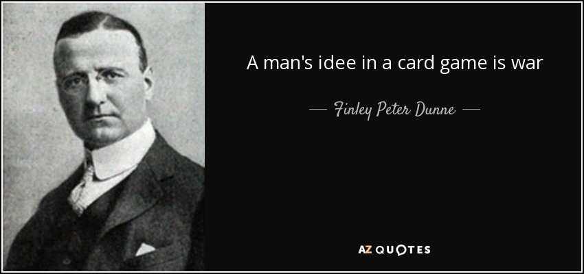A man's idee in a card game is war - Finley Peter Dunne
