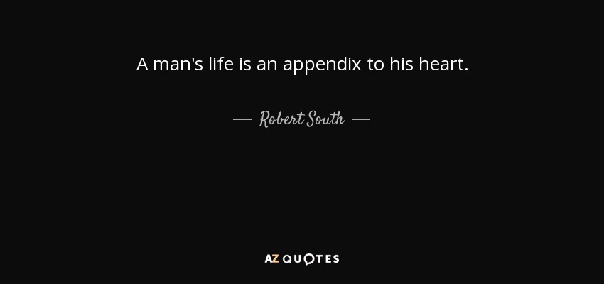 A man's life is an appendix to his heart. - Robert South
