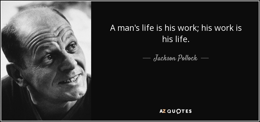 A man's life is his work; his work is his life. - Jackson Pollock