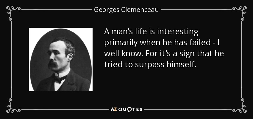 A man's life is interesting primarily when he has failed - I well know. For it's a sign that he tried to surpass himself. - Georges Clemenceau