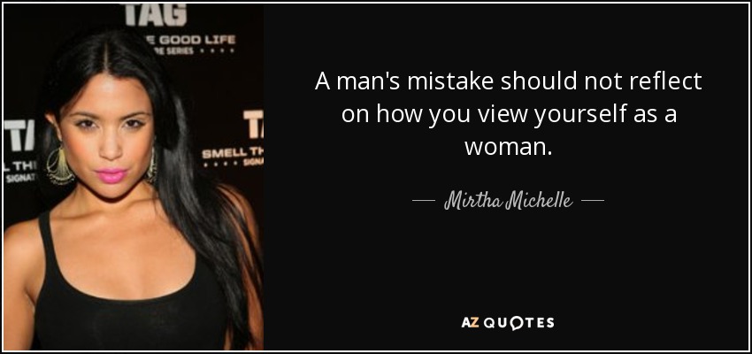 A man's mistake should not reflect on how you view yourself as a woman. - Mirtha Michelle