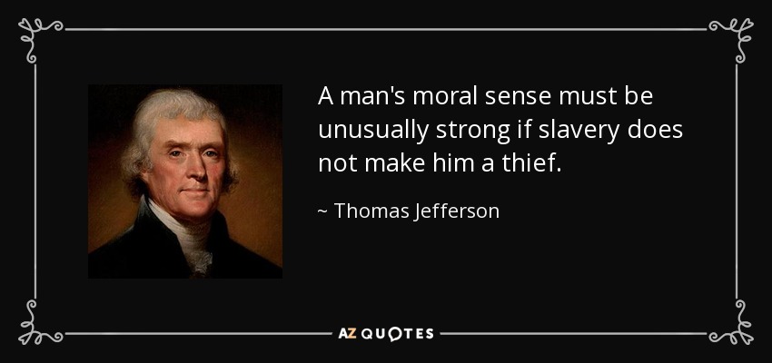 A man's moral sense must be unusually strong if slavery does not make him a thief. - Thomas Jefferson