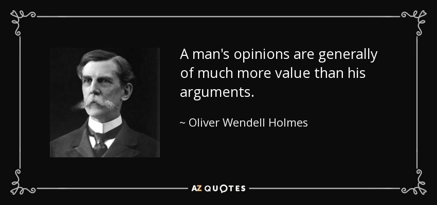 A man's opinions are generally of much more value than his arguments. - Oliver Wendell Holmes, Jr.