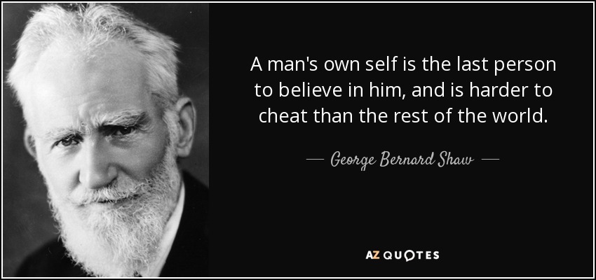 A man's own self is the last person to believe in him, and is harder to cheat than the rest of the world. - George Bernard Shaw