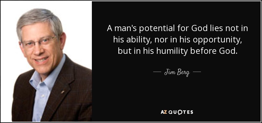 A man's potential for God lies not in his ability, nor in his opportunity, but in his humility before God. - Jim Berg