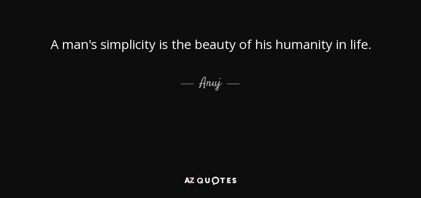 A man's simplicity is the beauty of his humanity in life. - Anuj