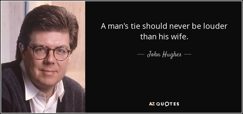 A man's tie should never be louder than his wife. - John Hughes