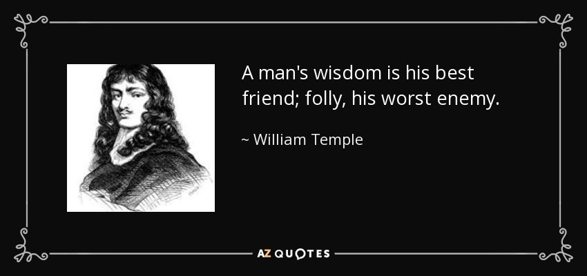 A man's wisdom is his best friend; folly, his worst enemy. - William Temple