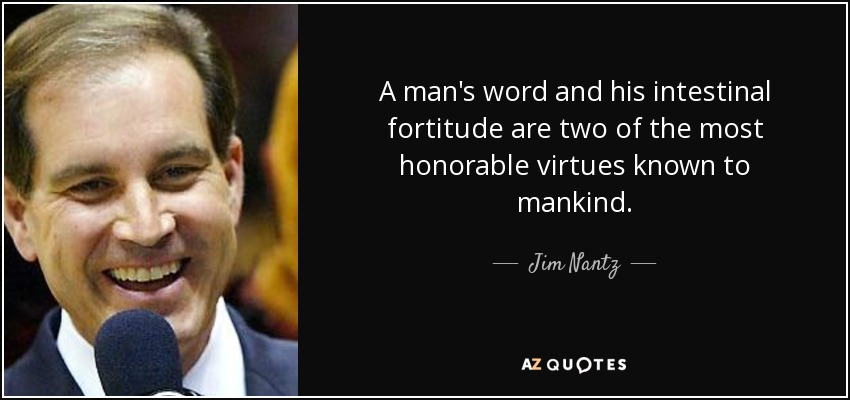A man's word and his intestinal fortitude are two of the most honorable virtues known to mankind. - Jim Nantz