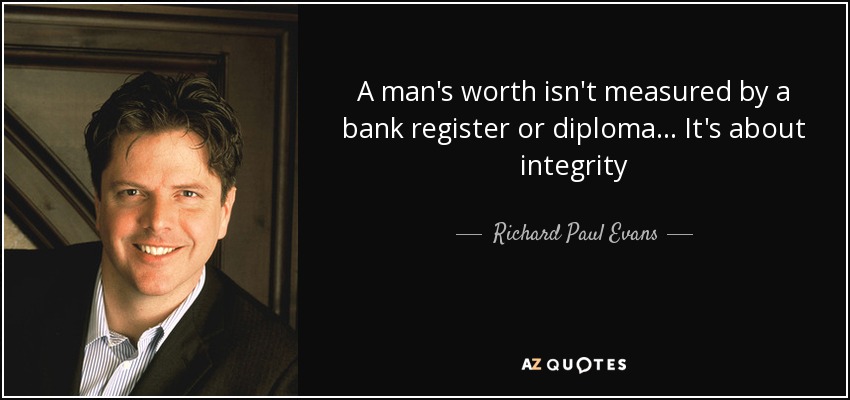 A man's worth isn't measured by a bank register or diploma... It's about integrity - Richard Paul Evans