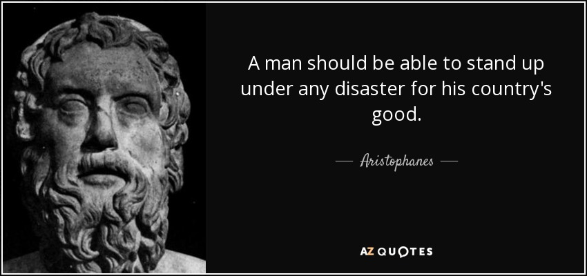 A man should be able to stand up under any disaster for his country's good. - Aristophanes