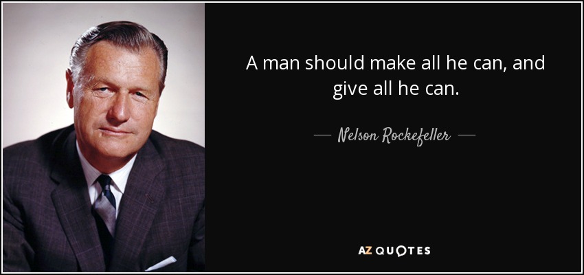 A man should make all he can, and give all he can. - Nelson Rockefeller