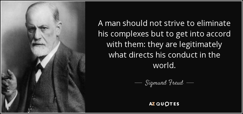 A man should not strive to eliminate his complexes but to get into accord with them: they are legitimately what directs his conduct in the world. - Sigmund Freud