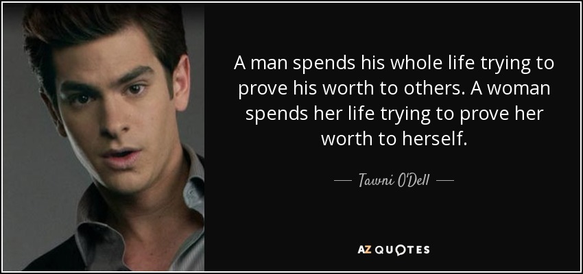 A man spends his whole life trying to prove his worth to others. A woman spends her life trying to prove her worth to herself. - Tawni O'Dell