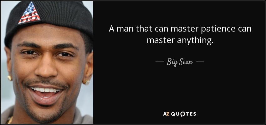 A man that can master patience can master anything. - Big Sean