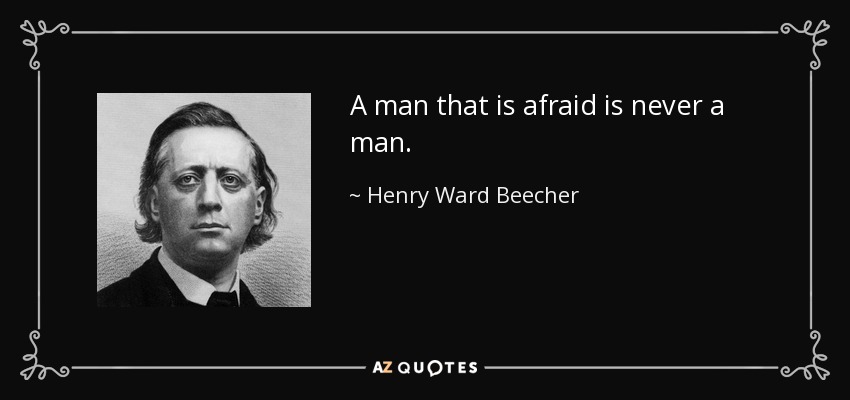 A man that is afraid is never a man. - Henry Ward Beecher