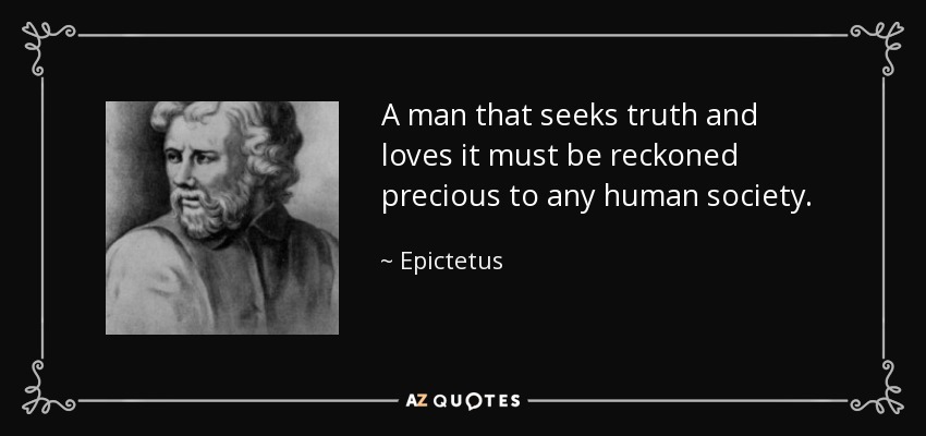 A man that seeks truth and loves it must be reckoned precious to any human society. - Epictetus